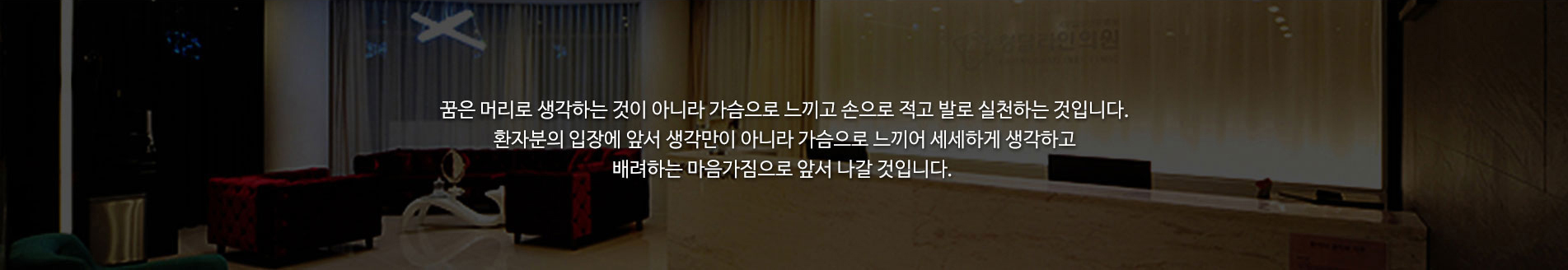 환자분입장에 앞서 생각만이 아니라 가슴으로 느끼어 세세하게 생각하고 배려한느 마음가짐으로 앞서 나갈것입니다.